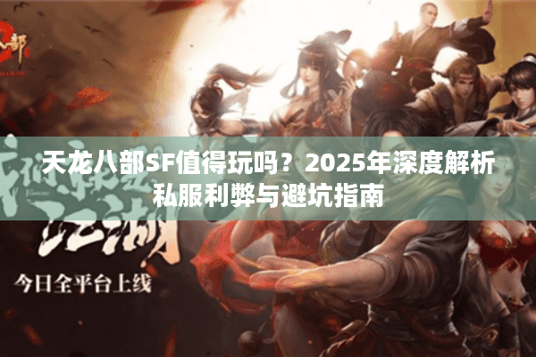 天龙八部SF值得玩吗?2025年深度解析私服利弊与避坑指南 天龙八部SF值得玩吗?2025年深度解析私服利弊与避坑指南