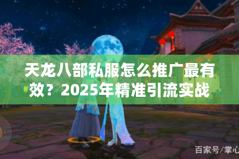 天龙八部私服怎么推广最有效?2025年精准引流实战指南 天龙八部私服怎么推广最有效?2025年精准引流实战指南
