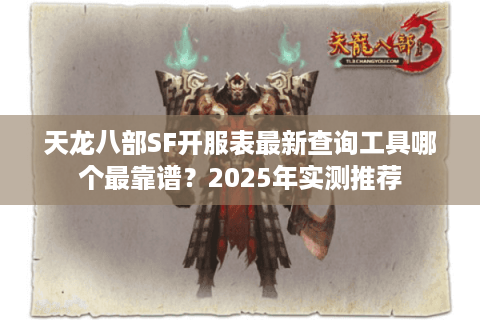 天龙八部SF开服表最新查询工具哪个最靠谱?2025年实测推荐 天龙八部SF开服表最新查询工具哪个最靠谱?2025年实测推荐
