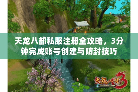 天龙八部私服注册全攻略,3分钟完成账号创建与防封技巧 天龙八部私服注册全攻略,3分钟完成账号创建与防封技巧