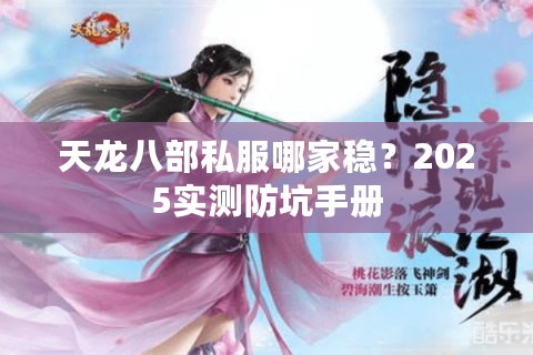 天龙八部私服哪家稳?2025实测防坑手册 天龙八部私服哪家稳?2025实测防坑手册