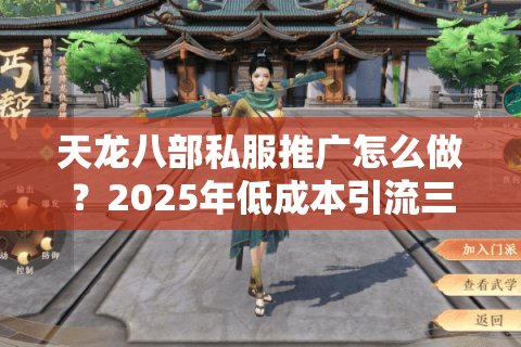 天龙八部私服推广怎么做?2025年低成本引流三大实操技巧 天龙八部私服推广怎么做?2025年低成本引流三大实操技巧