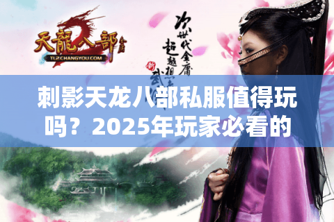 刺影天龙八部私服值得玩吗?2025年玩家必看的三重避坑指南 刺影天龙八部私服值得玩吗?2025年玩家必看的三重避坑指南
