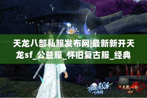 天龙八部私服发布网|最新新开天龙sf_公益服_怀旧复古服_经典天龙私服推荐 天龙八部私服发布网|最新新开天龙sf_公益服_怀旧复古服_经典天龙私服推荐