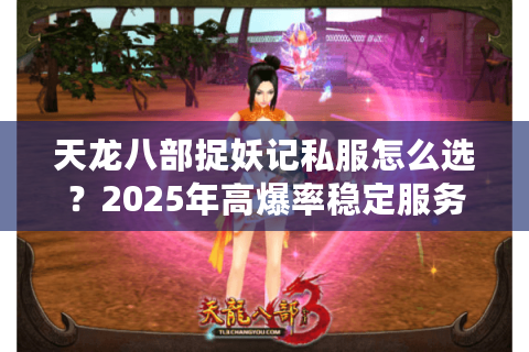 天龙八部捉妖记私服怎么选?2025年高爆率稳定服务器推荐 天龙八部捉妖记私服怎么选?2025年高爆率稳定服务器推荐