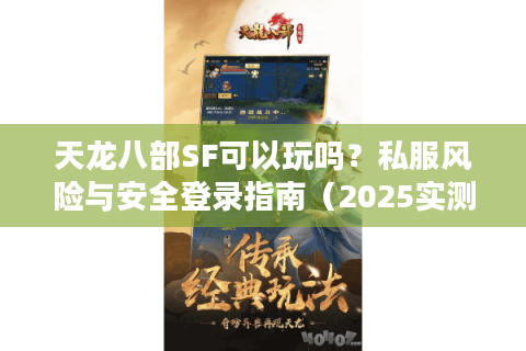 天龙八部SF可以玩吗?私服风险与安全登录指南(2025实测) 天龙八部SF可以玩吗?私服风险与安全登录指南(2025实测)