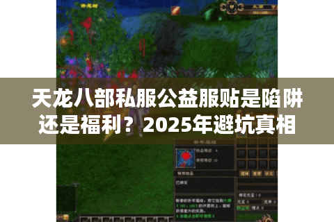 天龙八部私服公益服贴是陷阱还是福利?2025年避坑真相解析 天龙八部私服公益服贴是陷阱还是福利?2025年避坑真相解析