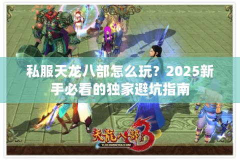 私服天龙八部怎么玩？2025新手必看的独家避坑指南