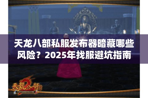 天龙八部私服发布器暗藏哪些风险?2025年找服避坑指南 天龙八部私服发布器暗藏哪些风险?2025年找服避坑指南