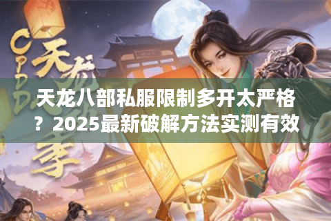 天龙八部私服限制多开太严格?2025最新破解方法实测有效 天龙八部私服限制多开太严格?2025最新破解方法实测有效