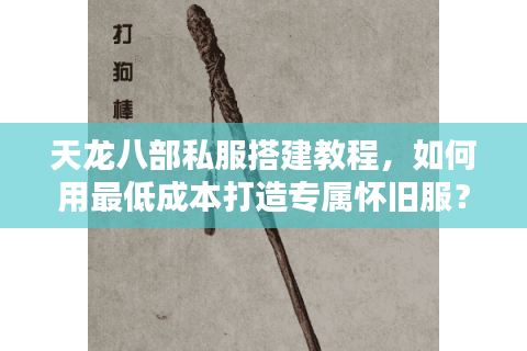 天龙八部私服搭建教程,如何用最低成本打造专属怀旧服? 天龙八部私服搭建教程,如何用最低成本打造专属怀旧服?