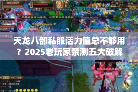 天龙八部私服活力值总不够用?2025老玩家亲测五大破解方案 天龙八部私服活力值总不够用?2025老玩家亲测五大破解方案