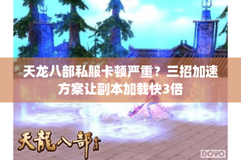 天龙八部私服卡顿严重?三招加速方案让副本加载快3倍 天龙八部私服卡顿严重?三招加速方案让副本加载快3倍