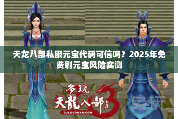 天龙八部私服元宝代码可信吗?2025年免费刷元宝风险实测 天龙八部私服元宝代码可信吗?2025年免费刷元宝风险实测