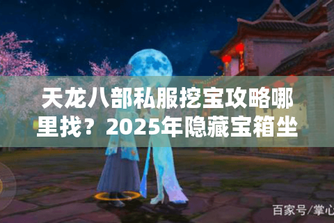 天龙八部私服挖宝攻略哪里找?2025年隐藏宝箱坐标全公开 天龙八部私服挖宝攻略哪里找?2025年隐藏宝箱坐标全公开