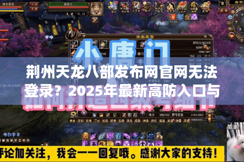 荆州天龙八部发布网官网无法登录?2025年最新高防入口与新手避坑指南 荆州天龙八部发布网官网无法登录?2025年最新高防入口与新手避坑指南