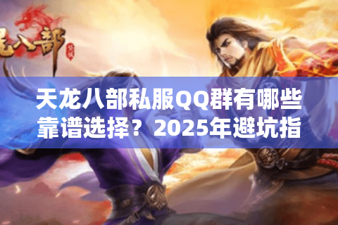 天龙八部私服QQ群有哪些靠谱选择？2025年避坑指南