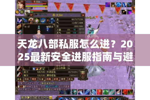 天龙八部私服怎么进?2025最新安全进服指南与避坑手册 天龙八部私服怎么进?2025最新安全进服指南与避坑手册