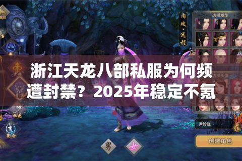 浙江天龙八部私服为何频遭封禁？2025年稳定不氪金私服挑选攻略