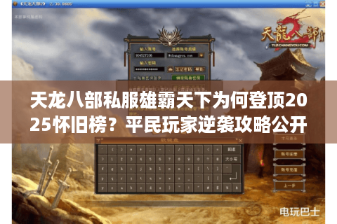 天龙八部私服雄霸天下为何登顶2025怀旧榜?平民玩家逆袭攻略公开 天龙八部私服雄霸天下为何登顶2025怀旧榜?平民玩家逆袭攻略公开