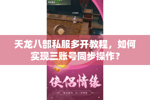 天龙八部私服多开教程,如何实现三账号同步操作? 天龙八部私服多开教程,如何实现三账号同步操作?