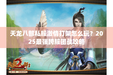 天龙八部私服激情打架怎么玩?2025最强跨服团战攻略 天龙八部私服激情打架怎么玩?2025最强跨服团战攻略
