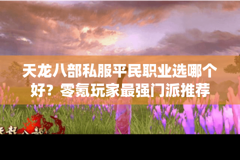 天龙八部私服平民职业选哪个好？零氪玩家最强门派推荐