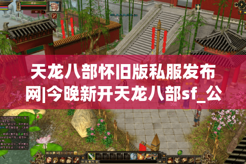天龙八部怀旧版私服发布网|今晚新开天龙八部sf_公益服免费_怀旧经典复古推荐