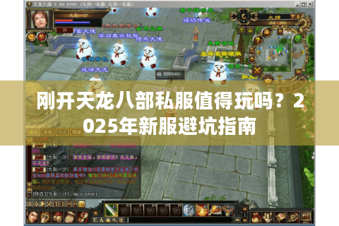 刚开天龙八部私服值得玩吗?2025年新服避坑指南 刚开天龙八部私服值得玩吗?2025年新服避坑指南