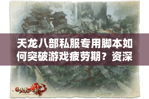 天龙八部私服专用脚本如何突破游戏疲劳期？资深玩家的实战避坑指南
