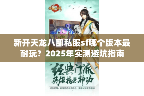 新开天龙八部私服sf哪个版本最耐玩？2025年实测避坑指南