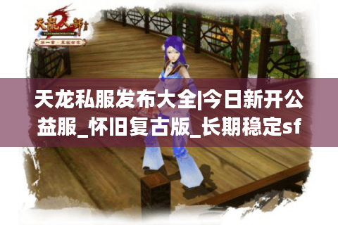 天龙私服发布大全|今日新开公益服_怀旧复古版_长期稳定sf推荐 天龙私服发布大全|今日新开公益服_怀旧复古版_长期稳定sf推荐