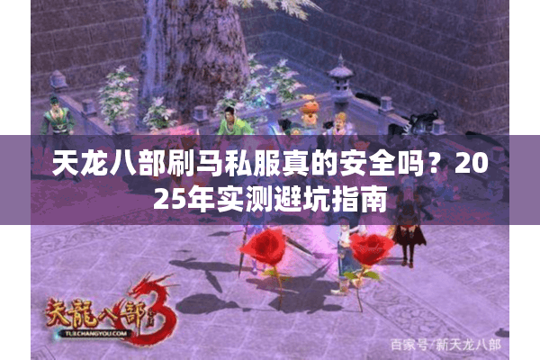 天龙八部刷马私服真的安全吗?2025年实测避坑指南 天龙八部刷马私服真的安全吗?2025年实测避坑指南