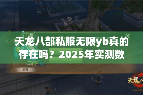 天龙八部私服无限yb真的存在吗?2025年实测数据揭秘真相 天龙八部私服无限yb真的存在吗?2025年实测数据揭秘真相