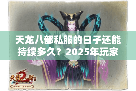 天龙八部私服的日子还能持续多久？2025年玩家必知的三大生存法则