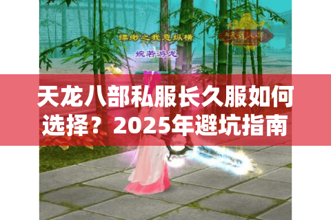 天龙八部私服长久服如何选择?2025年避坑指南来了 天龙八部私服长久服如何选择?2025年避坑指南来了