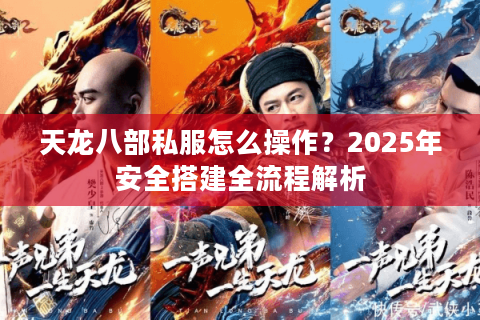 天龙八部私服怎么操作?2025年安全搭建全流程解析 天龙八部私服怎么操作?2025年安全搭建全流程解析