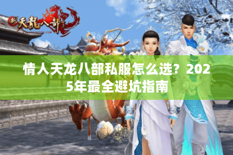 情人天龙八部私服怎么选？2025年最全避坑指南