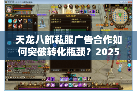 天龙八部私服广告合作如何突破转化瓶颈?2025年实战数据解读 天龙八部私服广告合作如何突破转化瓶颈?2025年实战数据解读