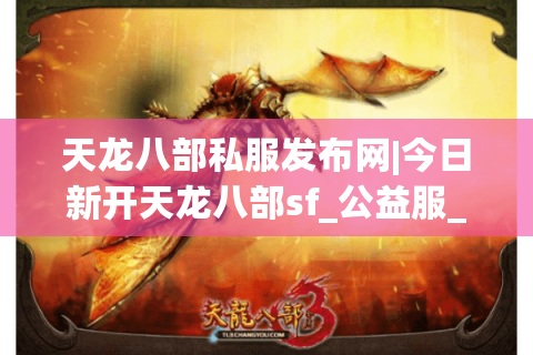 天龙八部私服发布网|今日新开天龙八部sf_公益服_怀旧版_经典复古天龙sf推荐 天龙八部私服发布网|今日新开天龙八部sf_公益服_怀旧版_经典复古天龙sf推荐
