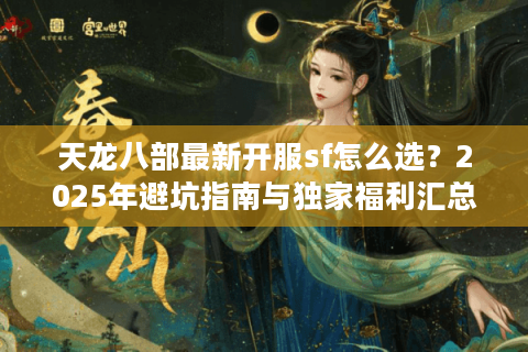天龙八部最新开服sf怎么选？2025年避坑指南与独家福利汇总
