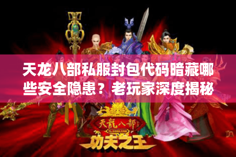 天龙八部私服封包代码暗藏哪些安全隐患?老玩家深度揭秘 天龙八部私服封包代码暗藏哪些安全隐患?老玩家深度揭秘