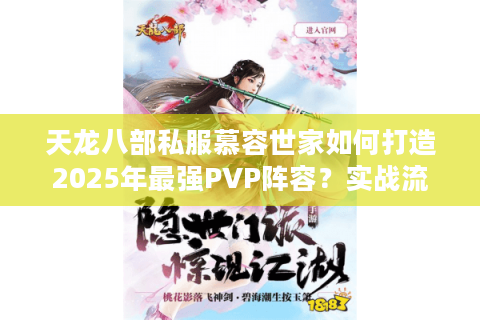 天龙八部私服慕容世家如何打造2025年最强PVP阵容?实战流派解析 天龙八部私服慕容世家如何打造2025年最强PVP阵容?实战流派解析