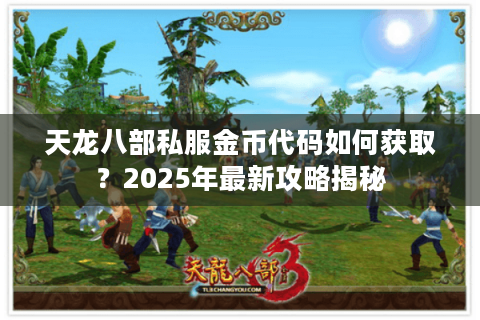 天龙八部私服金币代码如何获取?2025年最新攻略揭秘 天龙八部私服金币代码如何获取?2025年最新攻略揭秘