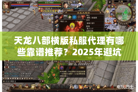 天龙八部横版私服代理有哪些靠谱推荐?2025年避坑指南实测分享 天龙八部横版私服代理有哪些靠谱推荐?2025年避坑指南实测分享