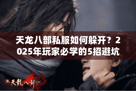 天龙八部私服如何躲开?2025年玩家必学的5招避坑指南 天龙八部私服如何躲开?2025年玩家必学的5招避坑指南