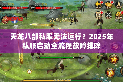 天龙八部私服无法运行?2025年私服启动全流程故障排除 天龙八部私服无法运行?2025年私服启动全流程故障排除