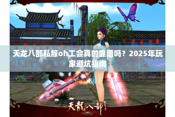 天龙八部私服oh工会真的靠谱吗?2025年玩家避坑指南 天龙八部私服oh工会真的靠谱吗?2025年玩家避坑指南