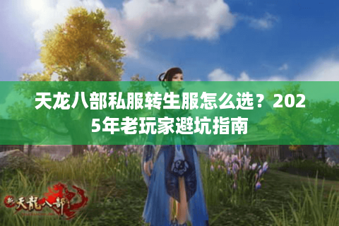 天龙八部私服转生服怎么选?2025年老玩家避坑指南 天龙八部私服转生服怎么选?2025年老玩家避坑指南