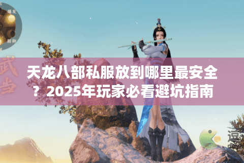 天龙八部私服放到哪里最安全？2025年玩家必看避坑指南